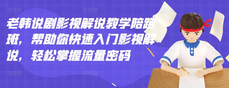 老韩说剧影视解说教学陪跑班，帮助你快速入门影视解说，轻松掌握流量密码-优才资源站