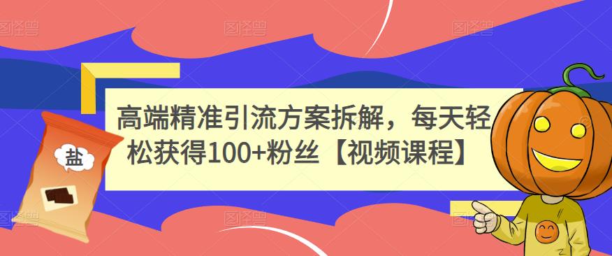 高端精准引流方案拆解，每天轻松获得100+粉丝【视频课程】-优才资源站