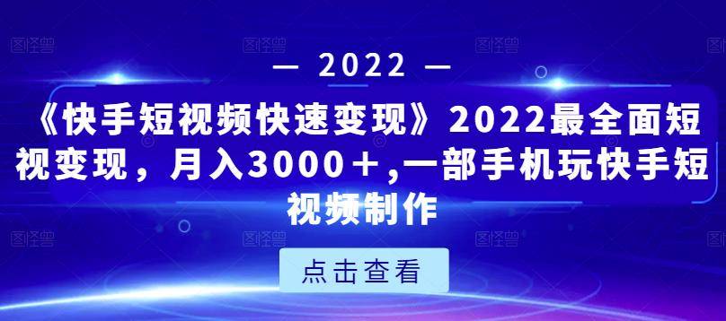 《快手短视频快速变现》2022最全面短视变现，月入3000＋,一部手机玩快手短视频制作-优才资源站