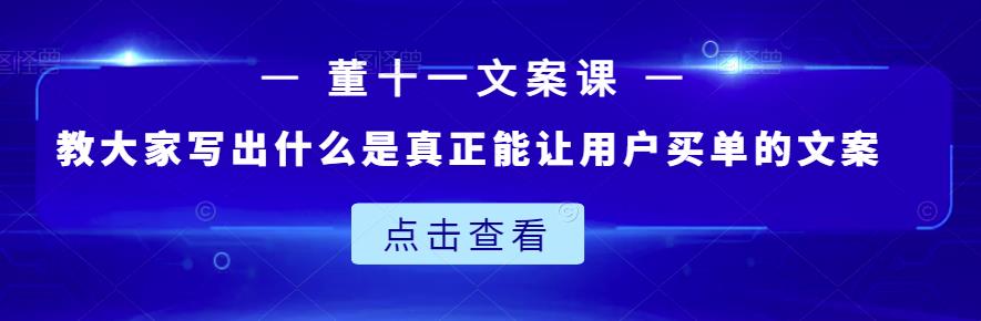 董十一文案课：教大家写出什么是真正能让用户买单的文案-优才资源站