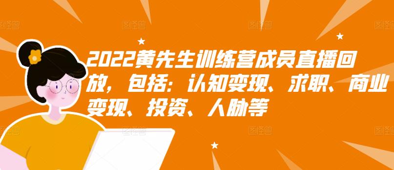 2022黄先生训练营成员直播回放，包括：认知变现、求职、商业变现、投资、人脉等-优才资源站