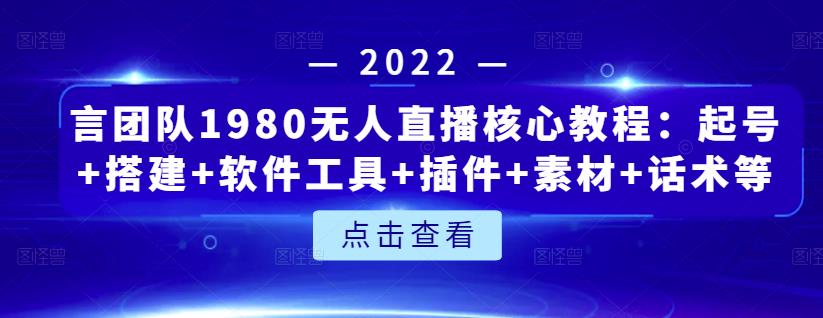 言团队1980无人直播核心教程：起号+搭建+软件工具+插件+素材+话术等等-优才资源站