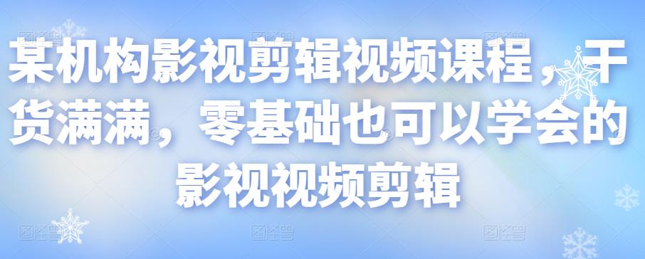 某机构影视剪辑视频课程，干货满满，零基础也可以学会的影视视频剪辑-优才资源站