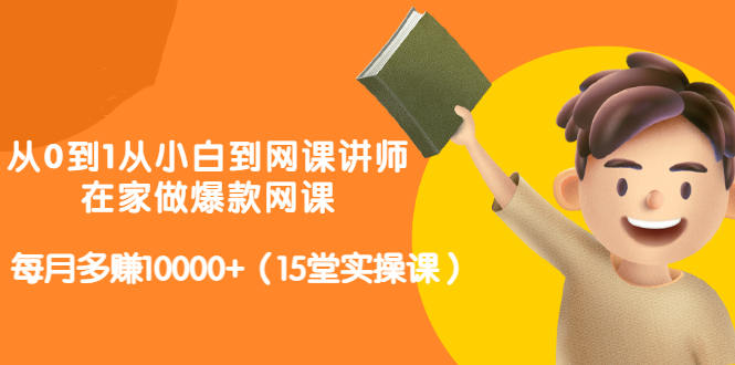 从0到1从小白到网课讲师：在家做爆款网课，每月多赚10000+（15堂实操课）-优才资源站