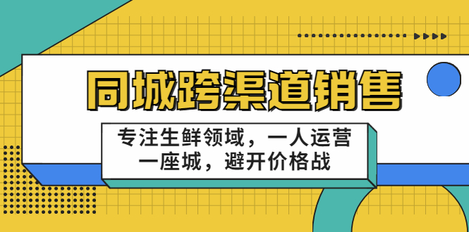 同城跨渠道销售，专注生鲜领域，一人运营一座城，避开价格战-优才资源站