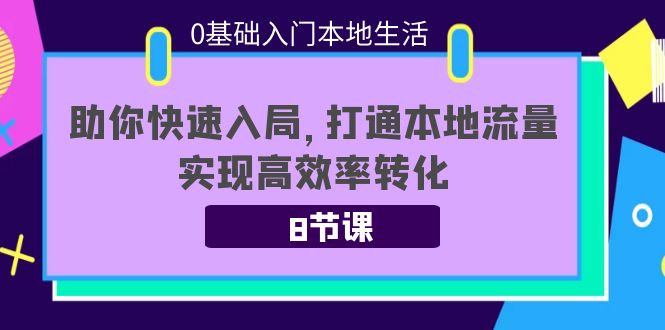 0基础入门本地生活：助你快速入局，8节课带你打通本地流量，实现高效率转化-优才资源站