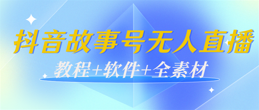 外边698的抖音故事号无人直播：6千人在线一天变现200（教程+软件+全素材）-优才资源站