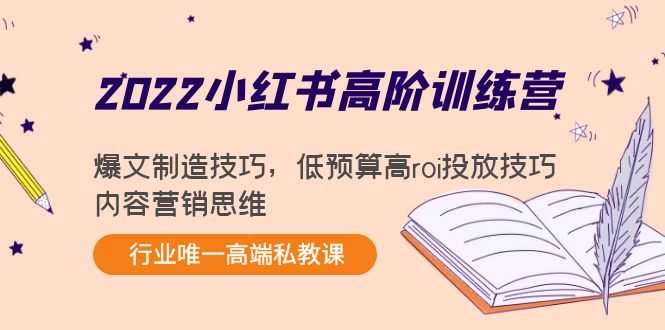 2022小红书高阶训练营：爆文制造技巧，低预算高roi投放技巧，内容营销思维-优才资源站