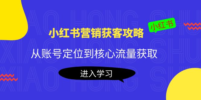 小红书营销获客攻略：从账号定位到核心流量获取，爆款笔记打造-优才资源站