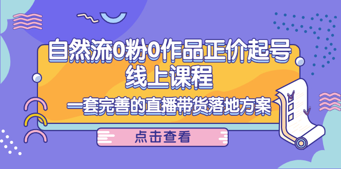 电商自然流0粉0作品正价起号线上课程：一套完善的直播带货落地方案-优才资源站