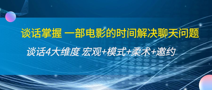 谈话掌握一部电影的时间解决聊天问题：谈话四大维度:宏观+模式+柔术+邀约-优才资源站