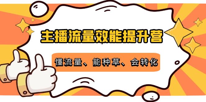 主播流量效能提升营：懂流量、能种草、会转化，清晰明确方法规则-优才资源站