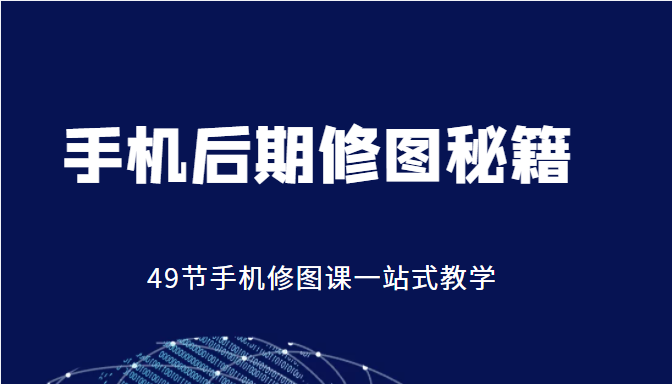 手机后期修图秘籍-49节手机修图课，一站式教学（价值399元）-优才资源站