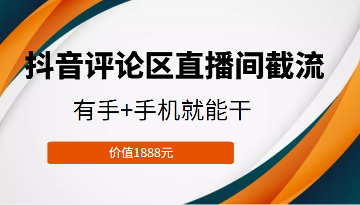 抖音评论区直播间截流，有手+手机就能干，门槛极低，模式可大量复制（价值1888元）-优才资源站