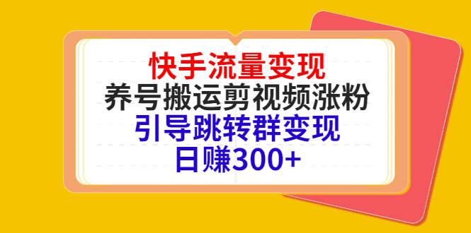 快手流量变现，养号搬运剪视频涨粉，引导跳转群变现日赚300+-优才资源站