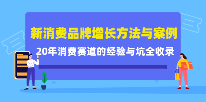 新消费品牌增长方法与案例精华课：20年消费赛道的经验与坑全收录-优才资源站