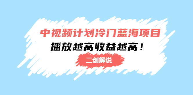 中视频计划冷门蓝海项目【二创解说】陪跑课程：播放越高收益越高-优才资源站