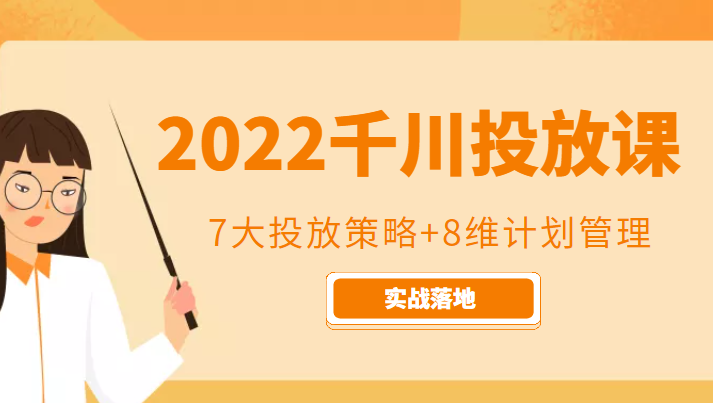 2022千川投放7大投放策略+8维计划管理，实战落地课程-优才资源站