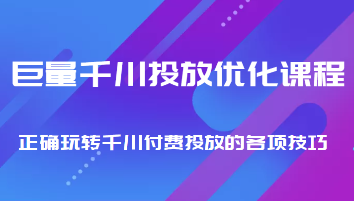 巨量千川投放优化课程 正确玩转千川付费投放的各项技巧-优才资源站