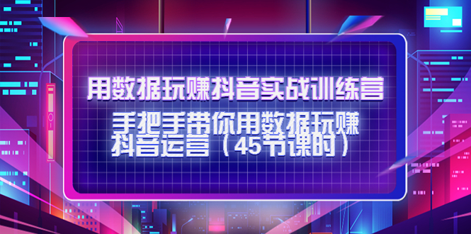 用数据玩赚抖音实战训练营：手把手带你用数据玩赚抖音运营-优才资源站