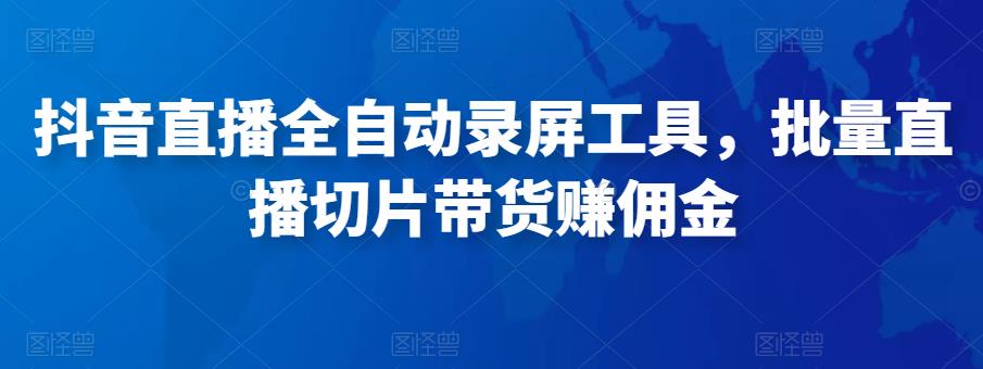 抖音直播全自动录屏工具，批量实时录制直播视频，可带货赚佣金（软件+使用教程）-优才资源站