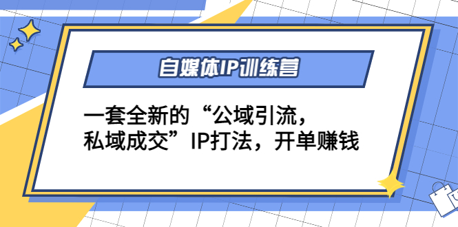 自媒体IP训练营(12+13期)，一套全新的“公域引流，私域成交”IP打法 开单赚钱-优才资源站