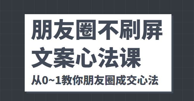 朋友圈不刷屏文案心法课 人人都要懂的商业逻辑 从0~1教你朋友圈成交心法-优才资源站