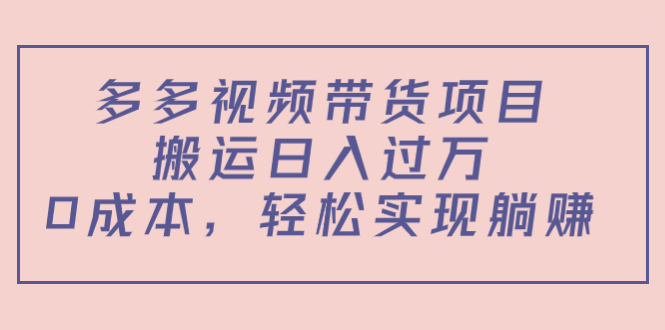 多多视频带货项目，搬运日入过万，0成本，轻松实现躺赚（教程+软件）-优才资源站