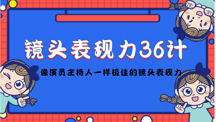 镜头表现力36计，做到像演员主持人这些职业的人一样，拥有极佳的镜头表现力-优才资源站