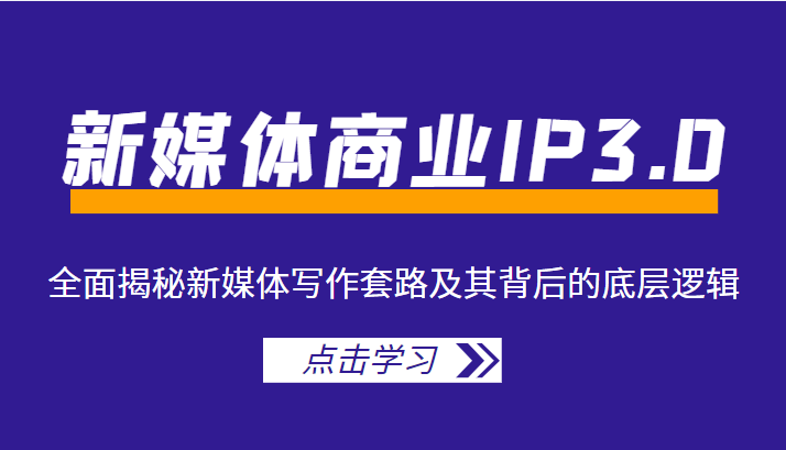 新媒体商业IP3.0，全面揭秘新媒体写作套路及其背后的底层逻辑（价值1299元）-优才资源站