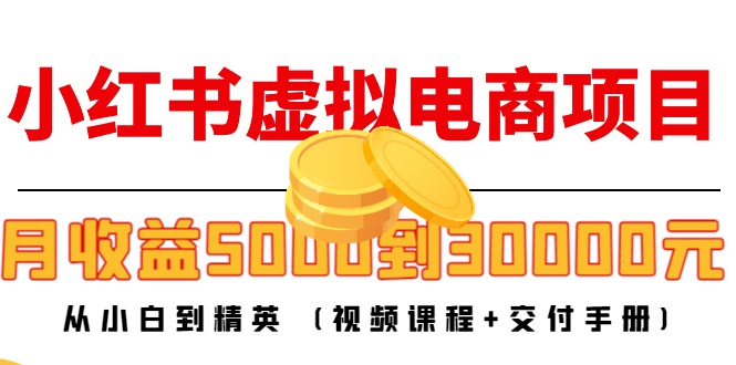 小红书虚拟电商项目：从小白到精英 月收益5000到30000 (视频课程+交付手册)-优才资源站