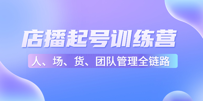 店播起号训练营：帮助更多直播新人快速开启和度过起号阶段（16节）-优才资源站