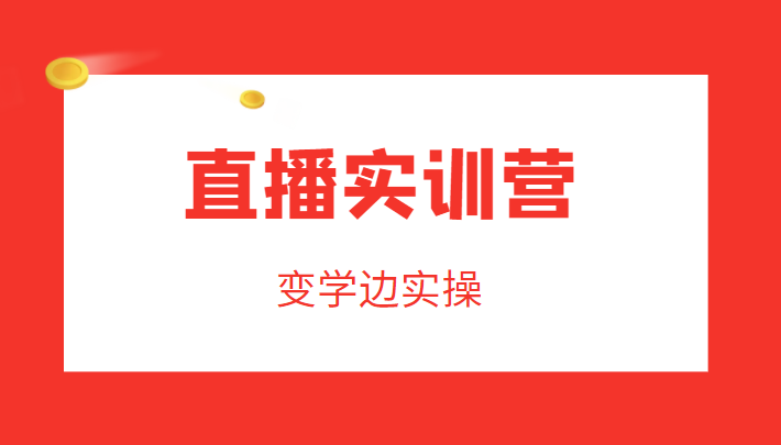 直播实训营，变学边实操，成为运营型主播，拉动直播间人气-优才资源站