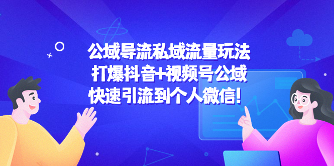 公域导流私域流量玩法：打爆抖音+视频号公域，快速引流到个人微信！-优才资源站