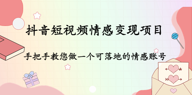 抖音短视频情感变现项目：手把手教您做一个可落地的情感账号-优才资源站