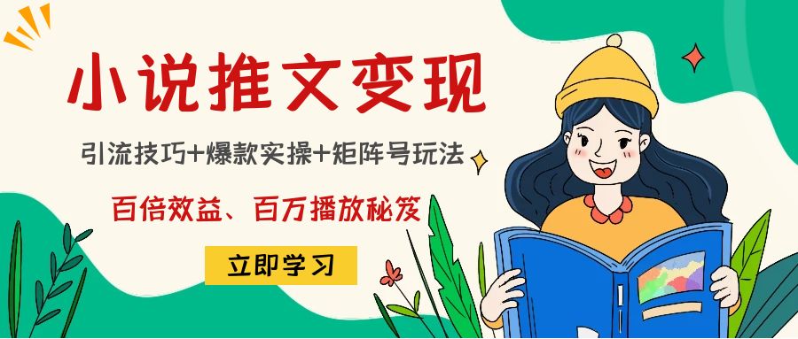 小说推文训练营：引流技巧+爆款实操+矩阵号玩法，百倍效益、百万播放秘笈-优才资源站