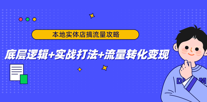 本地实体店搞流量攻略：底层逻辑+实战打法+流量转化变现-优才资源站