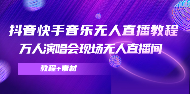 抖音快手音乐无人直播教程，万人演唱会现场无人直播间（教程+素材）-优才资源站