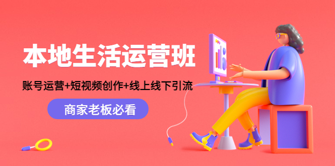 本地生活运营班：账号运营+短视频创作+线上线下引流，商家老板必看-优才资源站