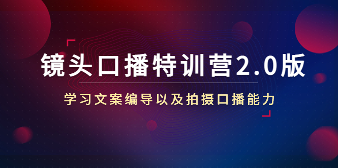 镜头口播特训营2.0版，学习文案编导以及拍摄口播能力（50节课时）-优才资源站