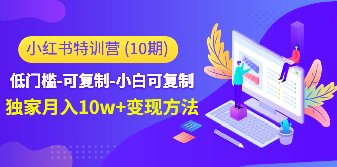 小红书特训营（第10期）低门槛-可复制-小白可复制-独家月入10w+变现方法-优才资源站