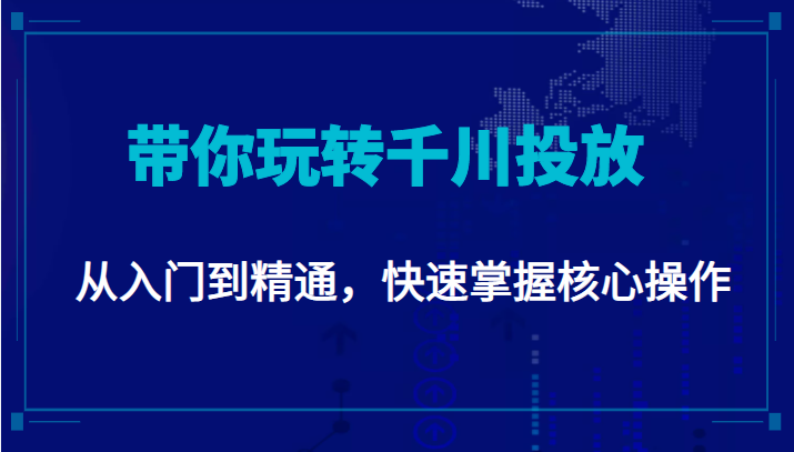 千万级直播操盘手带你玩转千川投放：从入门到精通，快速掌握核心操作-优才资源站