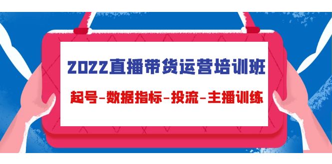 2022直播带货运营培训班：起号-数据指标-投流-主播训练-优才资源站