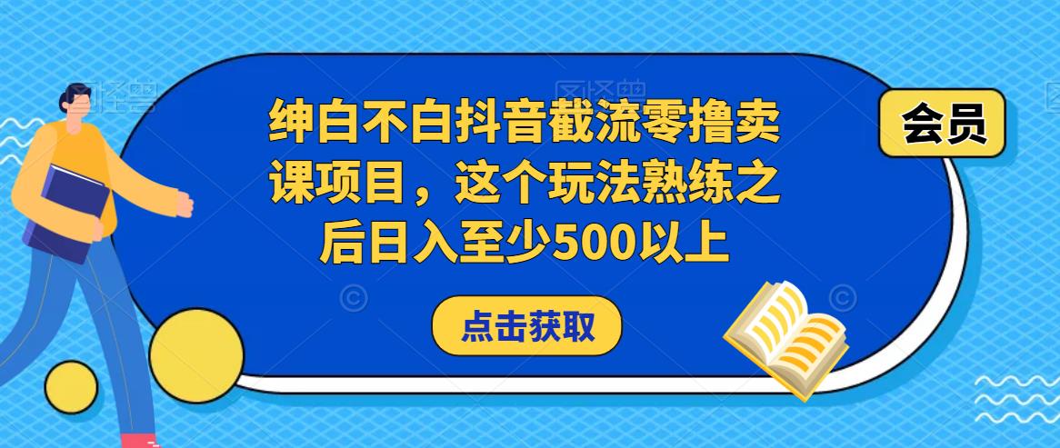 绅白不白抖音截流零撸卖课项目，这个玩法熟练之后日入至少500以上-优才资源站