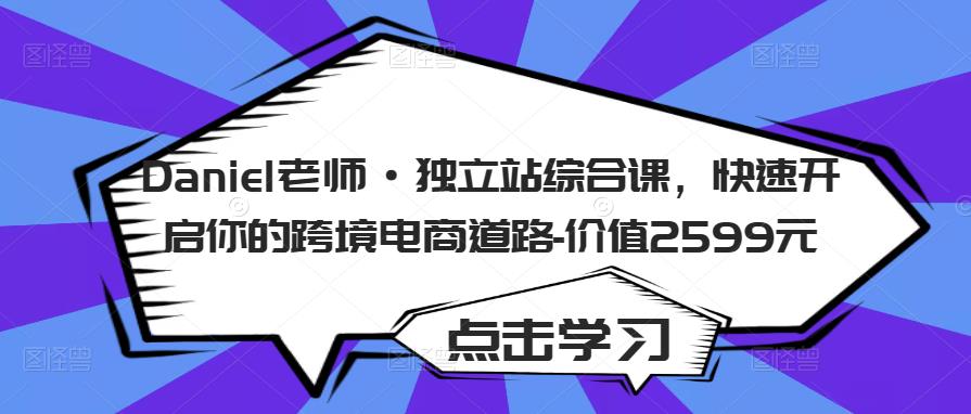 Daniel老师·独立站综合课，快速开启你的跨境电商道路-价值2599元-优才资源站