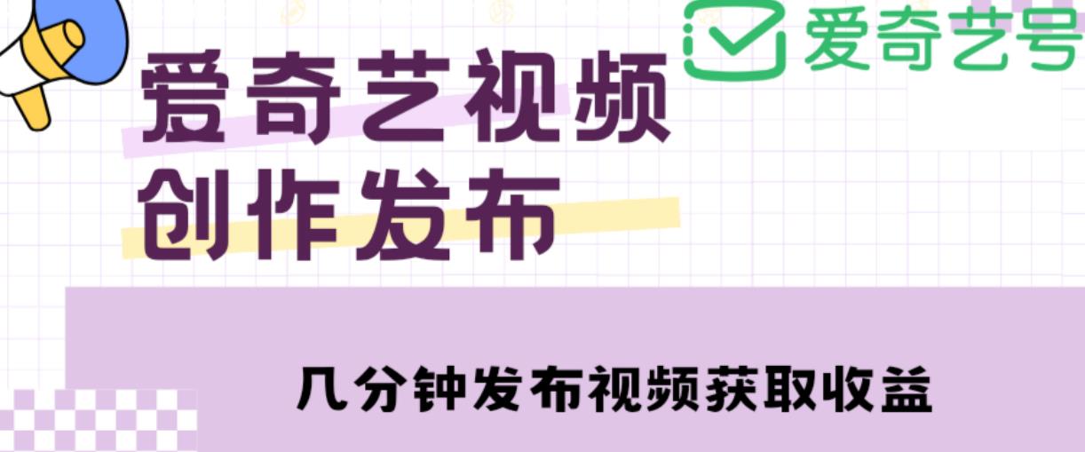 爱奇艺号视频发布，每天只需花几分钟即可发布视频，简单操作收入过万【教程+涨粉攻略】-优才资源站