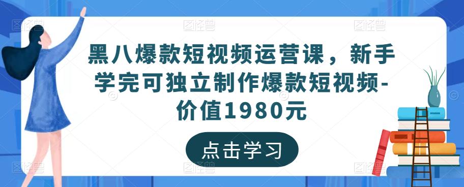 黑八爆款短视频运营课，新手学完可独立制作爆款短视频-价值1980元-优才资源站