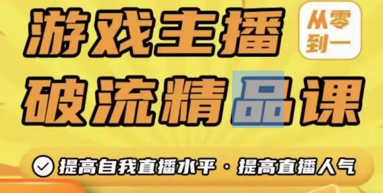 游戏主播破流精品课，从零到一提升直播间人气，提高自我直播水平，提高直播人气-优才资源站