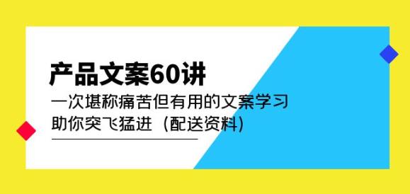 产品文案60讲：一次堪称痛苦但有用的文案学习助你突飞猛进（配送资料）-优才资源站