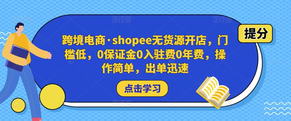 跨境电商·shopee无货源开店，门槛低，0保证金0入驻费0年费，操作简单，出单迅速-优才资源站